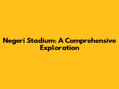 Negeri Stadium: A Comprehensive Exploration