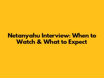 Netanyahu Interview: When to Watch & What to Expect