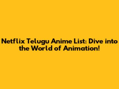 Netflix Telugu Anime List: Dive into the World of Animation!