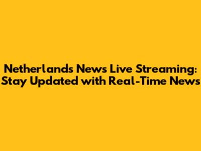 Netherlands News Live Streaming: Stay Updated with Real-Time News