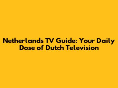 Netherlands TV Guide: Your Daily Dose of Dutch Television