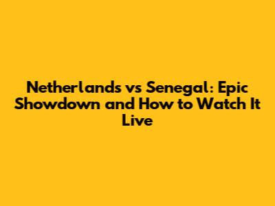 Netherlands vs Senegal: Epic Showdown and How to Watch It Live