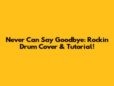Never Can Say Goodbye: Rockin' Drum Cover & Tutorial!
