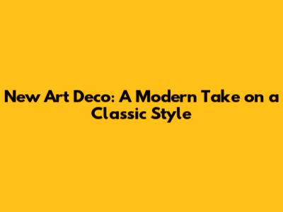 New Art Deco: A Modern Take on a Classic Style