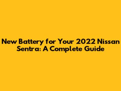 New Battery for Your 2022 Nissan Sentra: A Complete Guide