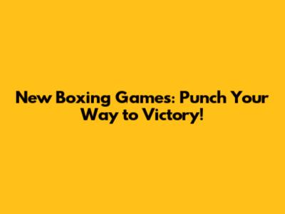 New Boxing Games: Punch Your Way to Victory!