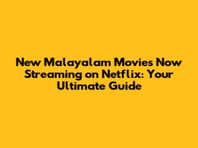 New Malayalam Movies Now Streaming on Netflix: Your Ultimate Guide