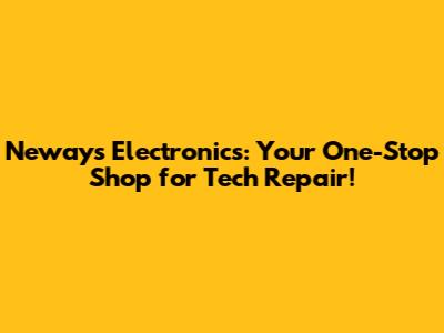 Neways Electronics: Your One-Stop Shop for Tech Repair!