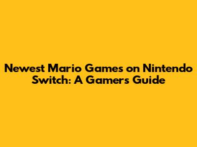 Newest Mario Games on Nintendo Switch: A Gamer's Guide