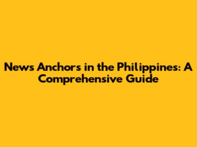 News Anchors in the Philippines: A Comprehensive Guide