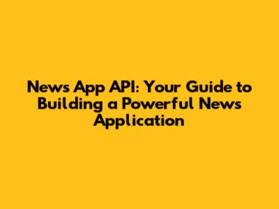 News App API: Your Guide to Building a Powerful News Application