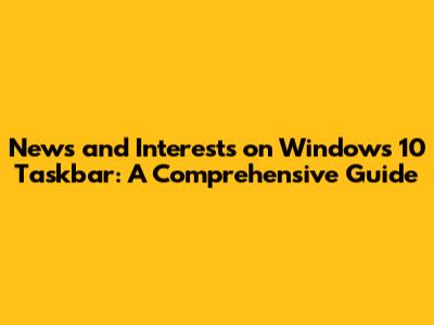 News and Interests on Windows 10 Taskbar: A Comprehensive Guide