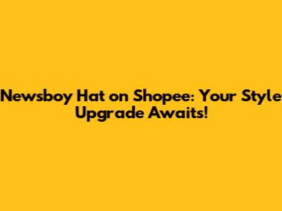 Newsboy Hat on Shopee: Your Style Upgrade Awaits!