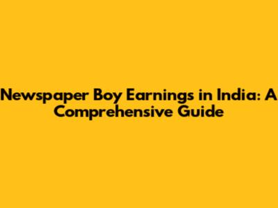 Newspaper Boy Earnings in India: A Comprehensive Guide