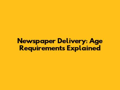 Newspaper Delivery: Age Requirements Explained
