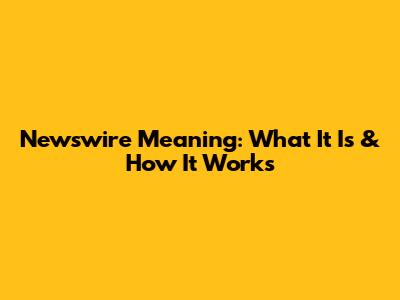 Newswire Meaning: What It Is & How It Works