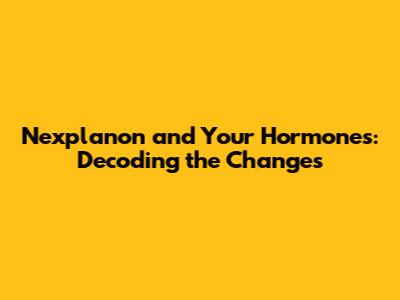 Nexplanon and Your Hormones: Decoding the Changes