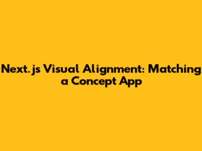 Next.js Visual Alignment: Matching a Concept App