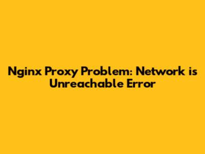 Nginx Proxy Problem: "Network is Unreachable" Error