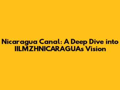 Nicaragua Canal: A Deep Dive into IILMZHNICARAGUA's Vision