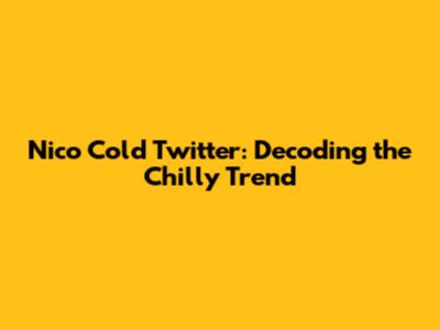 Nico Cold Twitter: Decoding the Chilly Trend