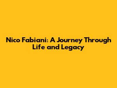 Nico Fabiani: A Journey Through Life and Legacy