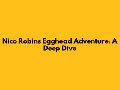 Nico Robin's Egghead Adventure: A Deep Dive