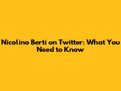 Nicolino Berti on Twitter: What You Need to Know
