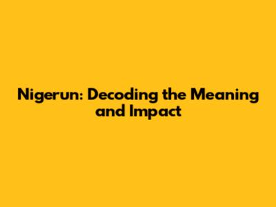 Nigerun: Decoding the Meaning and Impact