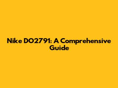 Nike DO2791: A Comprehensive Guide