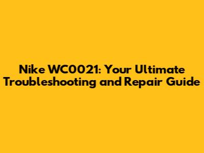 Nike WC0021: Your Ultimate Troubleshooting and Repair Guide
