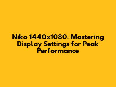 Niko 1440x1080: Mastering Display Settings for Peak Performance