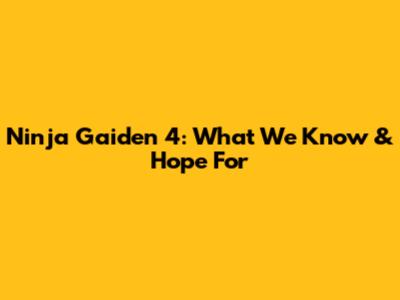 Ninja Gaiden 4: What We Know & Hope For