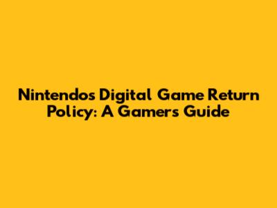Nintendo's Digital Game Return Policy: A Gamer's Guide