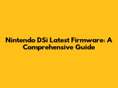 Nintendo DSi Latest Firmware: A Comprehensive Guide