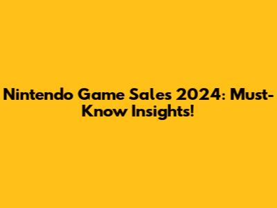Nintendo Game Sales 2024: Must-Know Insights!