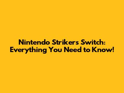 Nintendo Strikers Switch: Everything You Need to Know!