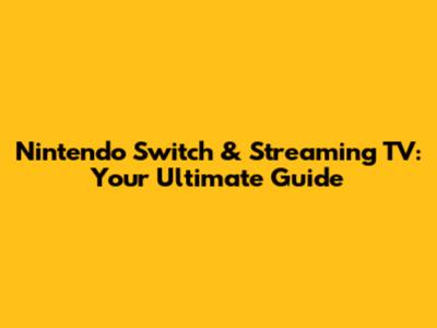 Nintendo Switch & Streaming TV: Your Ultimate Guide