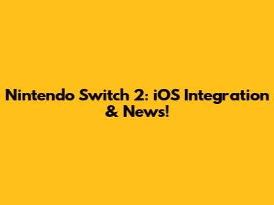 Nintendo Switch 2: iOS Integration & News!
