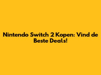 Nintendo Switch 2 Kopen: Vind de Beste Deals!