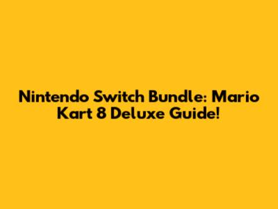 Nintendo Switch Bundle: Mario Kart 8 Deluxe Guide!