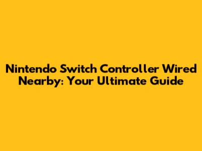 Nintendo Switch Controller Wired Nearby: Your Ultimate Guide
