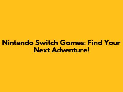 Nintendo Switch Games: Find Your Next Adventure!