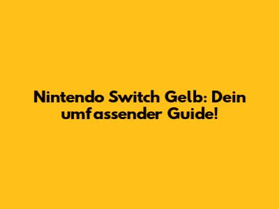 Nintendo Switch Gelb: Dein umfassender Guide!