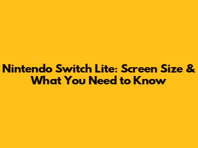 Nintendo Switch Lite: Screen Size & What You Need to Know