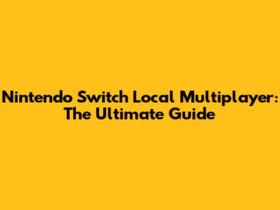 Nintendo Switch Local Multiplayer: The Ultimate Guide