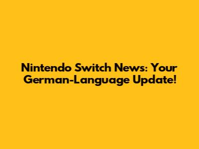 Nintendo Switch News: Your German-Language Update!