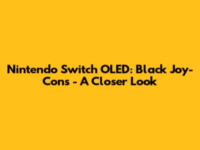 Nintendo Switch OLED: Black Joy-Cons - A Closer Look