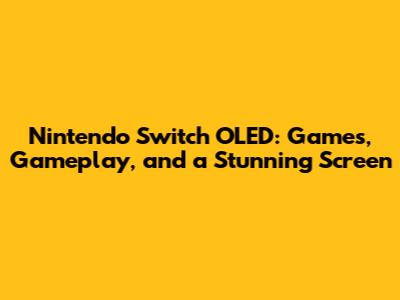 Nintendo Switch OLED: Games, Gameplay, and a Stunning Screen