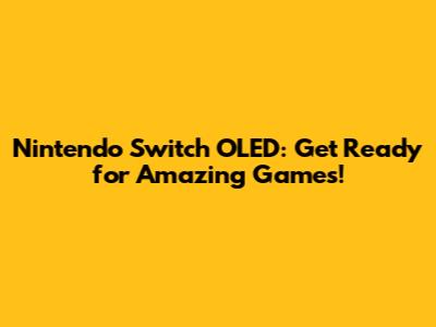 Nintendo Switch OLED: Get Ready for Amazing Games!